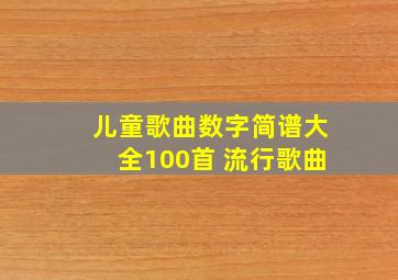 儿童歌曲数字简谱大全100首 流行歌曲